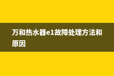 万和热水器e1故障怎么修理(万和热水器e1故障处理方法和原因)