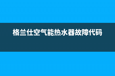 格兰仕空气能热水器eo4故障代码(格兰仕空气能热水器故障代码)