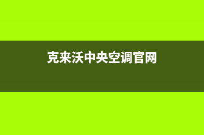 克来沃中央空调全国联保电话(克来沃中央空调官网)