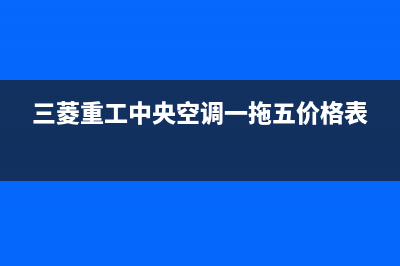 三菱重工中央空调全国24小时服务电(三菱重工中央空调一拖五价格表)
