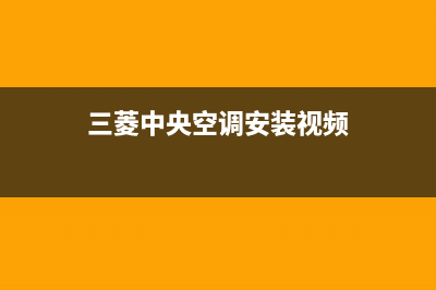 三菱中央空调安装服务电话(三菱中央空调安装视频)