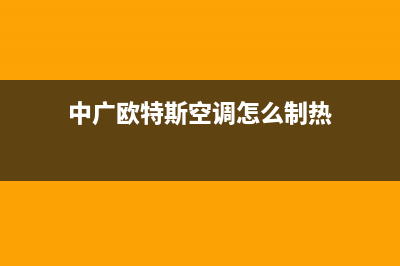 中广欧特斯空调售后电话24小时空调(中广欧特斯空调怎么制热)