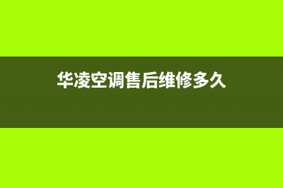 华凌空调售后维修中心电话(华凌空调售后维修多久)