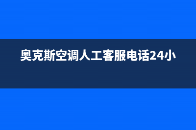 奥克斯空调人工服务电话(奥克斯空调人工客服电话24小时)