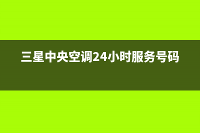 三星中央空调24小时人工服务(三星中央空调24小时服务号码)