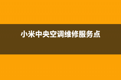 小米中央空调全国24小时服务电话号码(小米中央空调维修服务点)