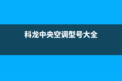 科龙中央空调全国服务电话多少(科龙中央空调型号大全)