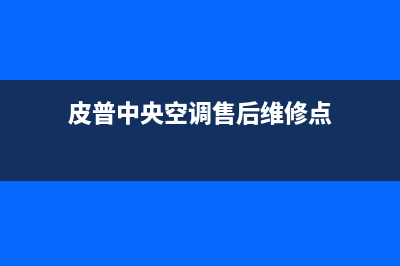 皮普中央空调售后维修服务电话(皮普中央空调售后维修点)