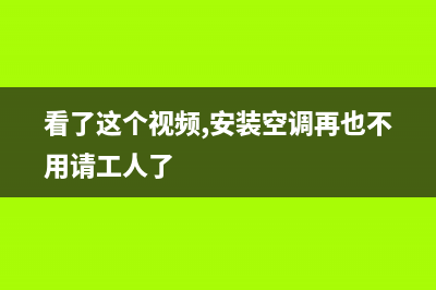 GCHV空调安装服务电话(看了这个视频,安装空调再也不用请工人了)
