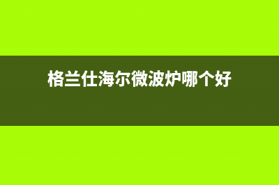 格兰仕（Haier）中央空调上门服务电话(格兰仕海尔微波炉哪个好)