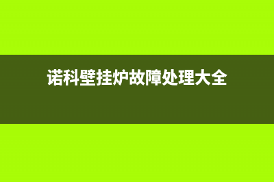 诺科壁挂炉故障代码是Eh(诺科壁挂炉故障处理大全)
