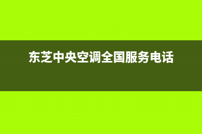 东芝中央空调全国服务电话多少(东芝中央空调全国服务电话)