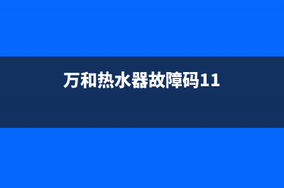 万和热水器故障e4什么意思(万和热水器故障码11)