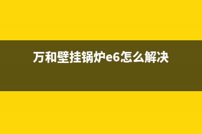 万和壁挂锅炉e6故障教程(万和壁挂锅炉e6怎么解决)