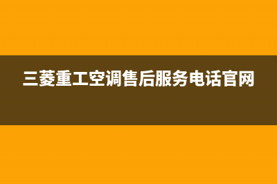 三菱重工空调售后全国维修电话号码(三菱重工空调售后服务电话官网)