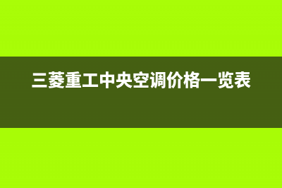 三菱重工中央空调维修全国报修热线(三菱重工中央空调价格一览表)