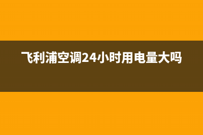 飞利浦空调24小时服务电话(飞利浦空调24小时用电量大吗)