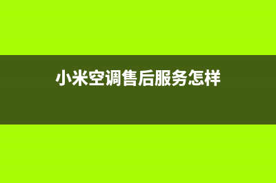 小米空调售后服务电话24小时(小米空调售后服务怎样)