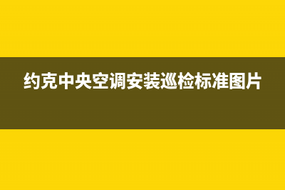 约克中央空调安装服务电话(约克中央空调安装巡检标准图片)