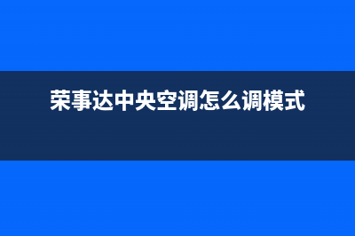 荣事达中央空调售后维修服务热线(荣事达中央空调怎么调模式)