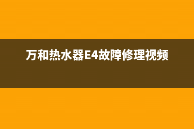 万和热水器e4故障修理(万和热水器E4故障修理视频)