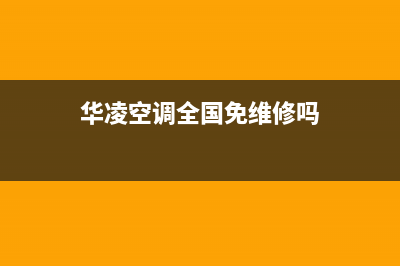 华凌空调全国免费服务电话(华凌空调全国免维修吗)