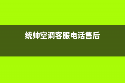 统帅空调售后服务电话24小时(统帅空调客服电话售后)