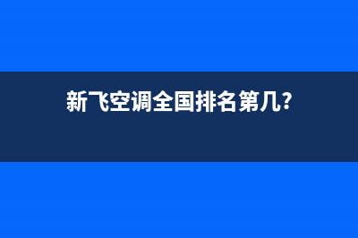 新飞空调全国联保电话(新飞空调全国排名第几?)