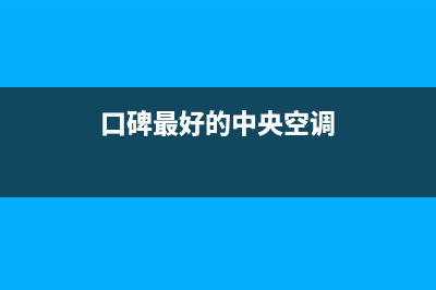 富士通将军空调售后服务号码(口碑最好的中央空调)