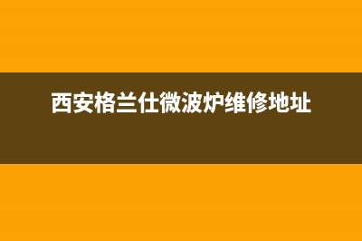 西安格兰仕（Haier）空调全国免费服务电话/售后客服24小时服务专线已更新(西安格兰仕微波炉维修地址)