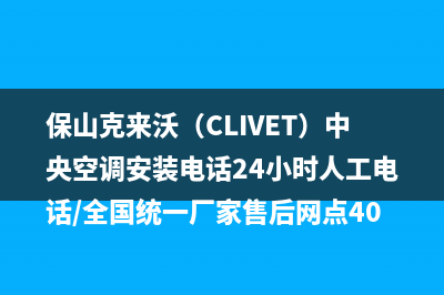 保山克来沃（CLIVET）中央空调安装电话24小时人工电话/全国统一厂家售后网点400认证(今日