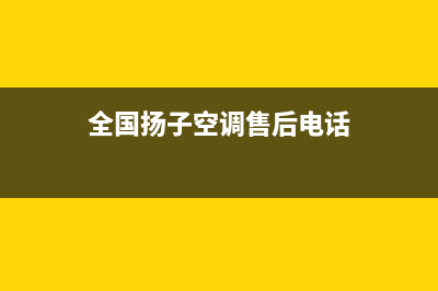 东莞扬子空调全国免费服务电话/售后24小时厂家电话2023已更新（最新(全国扬子空调售后电话)