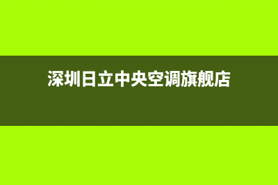 深圳日立中央空调维修全国报修热线/全国统一厂家特约网点电话(深圳日立中央空调旗舰店)