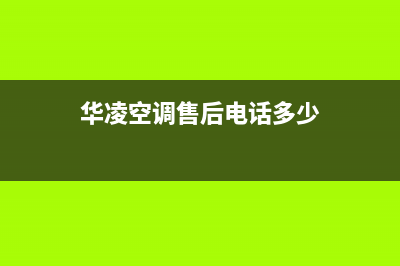 章丘华凌空调全国24小时服务电话号码/售后维修指南2023已更新（今日/资讯）(华凌空调售后电话多少)