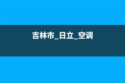 吉林日立空调24小时售后维修电话/全国统一服务热线已更新(吉林市 日立 空调)