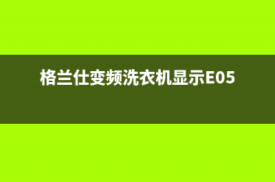 格兰仕变频洗衣机e9故障代码(格兰仕变频洗衣机显示E05)