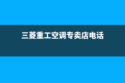 商丘三菱重工空调售后服务号码/总部客服联系电话2023已更新（最新(三菱重工空调专卖店电话)