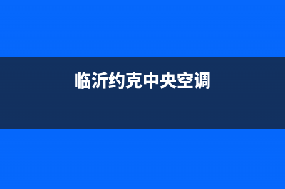 临沂约克中央空调安装服务电话/统一24小时维修受理中心2023(总部(临沂约克中央空调)