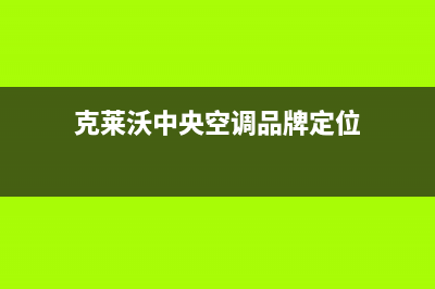 阳江克来沃空调24小时人工服务/统一24小时客服受理中心2023(总部(克莱沃中央空调品牌定位)