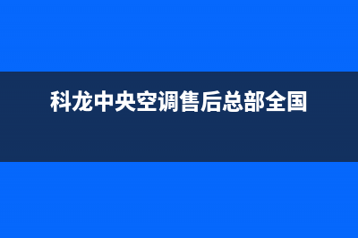 余姚科龙中央空调售后电话24小时人工电话/售后维修服务网点在哪已更新(科龙中央空调售后总部全国)