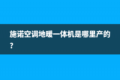 漯河施诺空调上门服务电话/全国统一客服400服务受理已更新(施诺空调地暖一体机是哪里产的?)