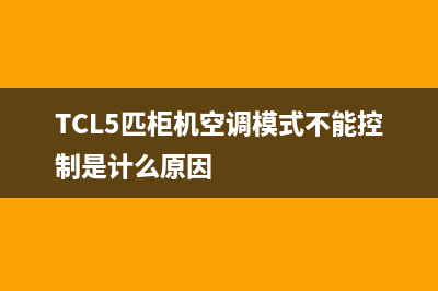 TCL5匹柜机空调e4故障代码(TCL5匹柜机空调模式不能控制是计么原因)
