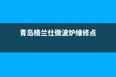 青岛格兰仕（Haier）中央空调全国联保电话/服务热线2023已更新(今日(青岛格兰仕微波炉维修点)