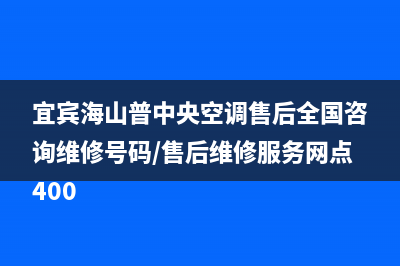 宜宾海山普中央空调售后全国咨询维修号码/售后维修服务网点400