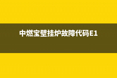 中燃宝壁挂炉故障代码E2(中燃宝壁挂炉故障代码E1)