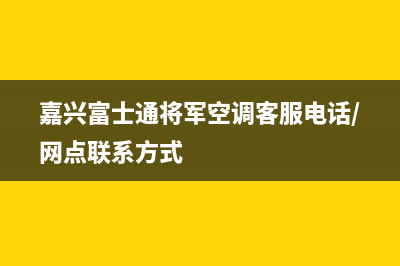 嘉兴富士通将军空调客服电话/网点联系方式