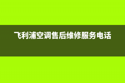 青岛飞利浦空调全国统一服务热线/售后24小时服务已更新(飞利浦空调售后维修服务电话)