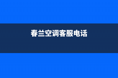 盘锦春兰空调全国免费服务电话/售后客服中心电话多少2023已更新（今日/资讯）(春兰空调客服电话)