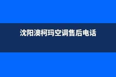 沈阳澳柯玛空调安装电话24小时人工电话/统一售后维修预约2023已更新(今日(沈阳澳柯玛空调售后电话)