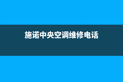 施诺中央空调维修24小时服务电话/全国统一客服24小时服务预约已更新(施诺中央空调维修电话)